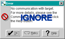 IGNORE this FDL error message for the moment.

"No communication with target.
For more details, please see the 
Command Output window or click
the Help button."
